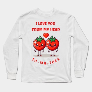 I LOVE YOU FROM MY HEAD TO-MA-TOES Long Sleeve T-Shirt